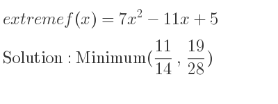 The extreme f(x)=7x^2-11x+5 is Minimum(11/14 , 19/28)